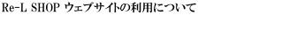 Re-L SHOP　ウェブサイト利用について